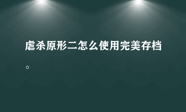 虐杀原形二怎么使用完美存档。