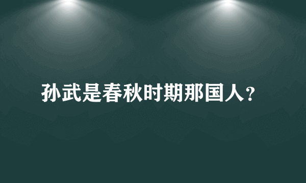 孙武是春秋时期那国人？