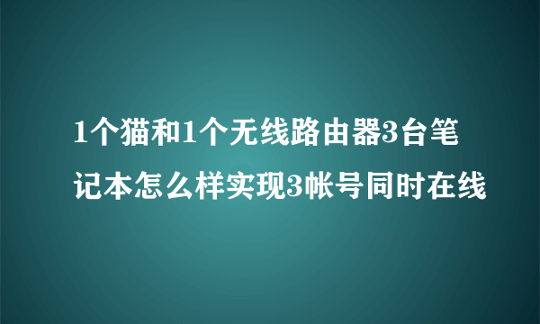 1个猫和1个无线路由器3台笔记本怎么样实现3帐号同时在线