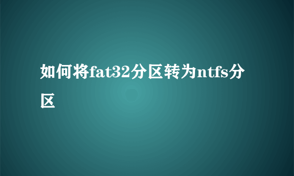 如何将fat32分区转为ntfs分区