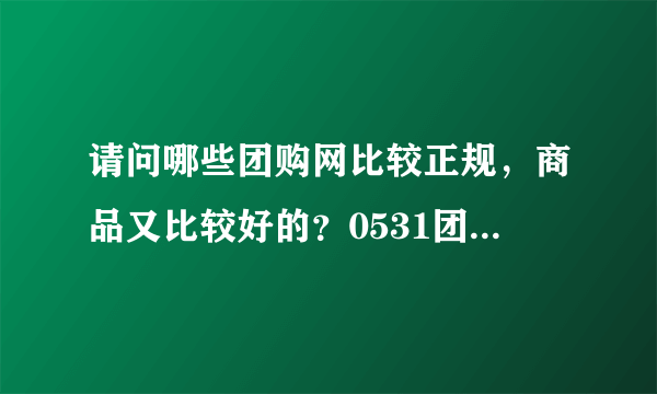 请问哪些团购网比较正规，商品又比较好的？0531团...