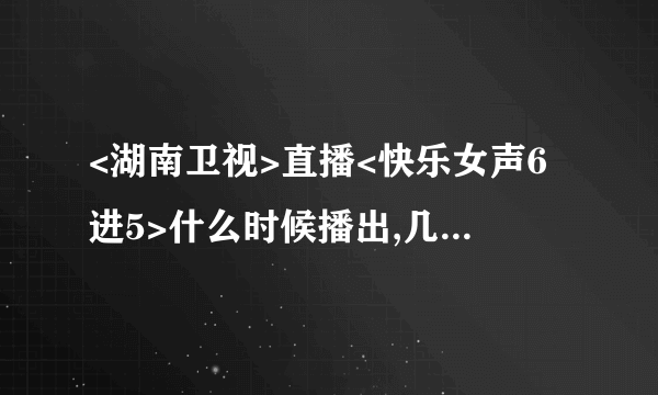 <湖南卫视>直播<快乐女声6进5>什么时候播出,几点播出?