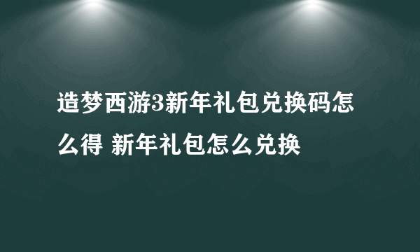 造梦西游3新年礼包兑换码怎么得 新年礼包怎么兑换