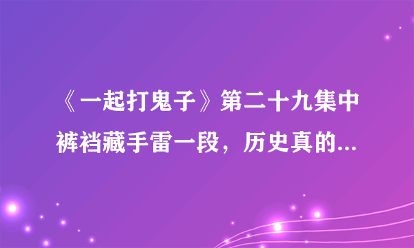 《一起打鬼子》第二十九集中裤裆藏手雷一段，历史真的存在吗？