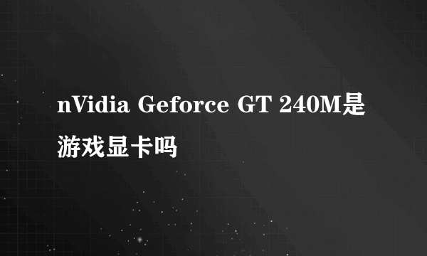 nVidia Geforce GT 240M是游戏显卡吗