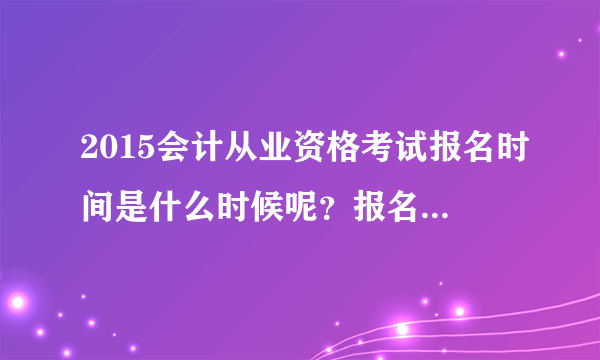 2015会计从业资格考试报名时间是什么时候呢？报名条件有哪些？