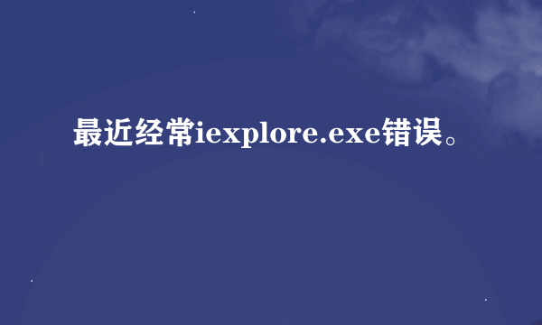 最近经常iexplore.exe错误。