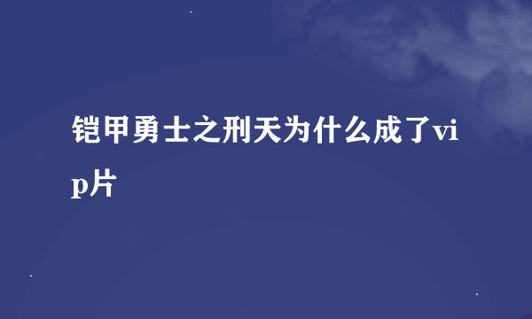 铠甲勇士之刑天为什么成了vip片