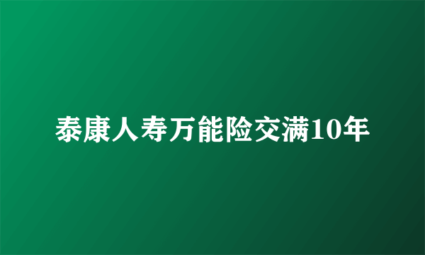 泰康人寿万能险交满10年