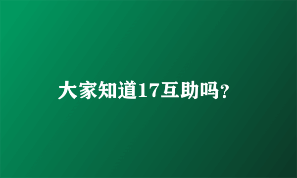 大家知道17互助吗？