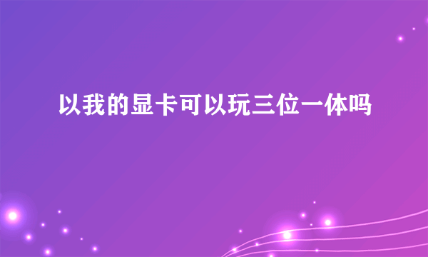 以我的显卡可以玩三位一体吗