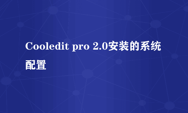 Cooledit pro 2.0安装的系统配置