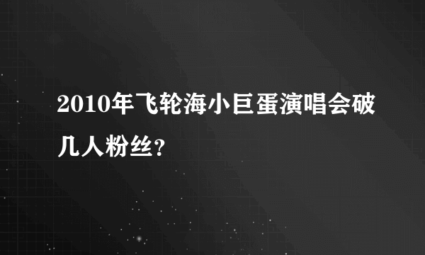 2010年飞轮海小巨蛋演唱会破几人粉丝？