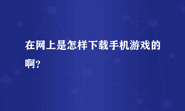 在网上是怎样下载手机游戏的啊？