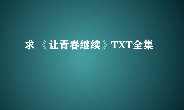 求 《让青春继续》TXT全集