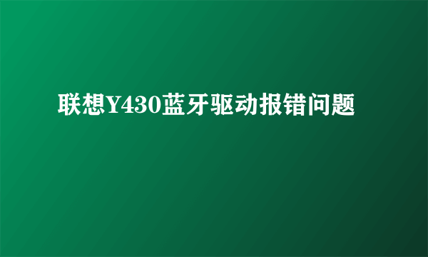 联想Y430蓝牙驱动报错问题