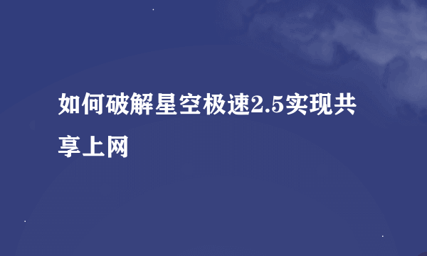 如何破解星空极速2.5实现共享上网