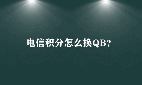 电信积分怎么换QB？