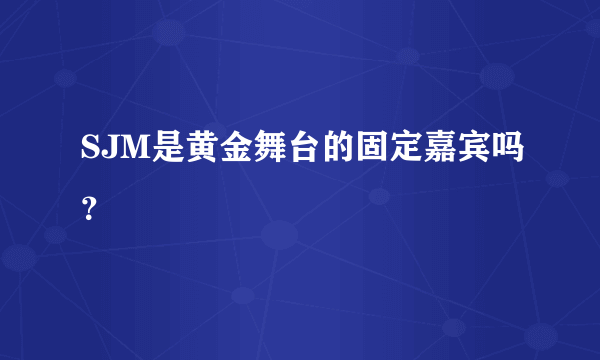 SJM是黄金舞台的固定嘉宾吗？