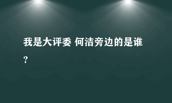 我是大评委 何洁旁边的是谁？