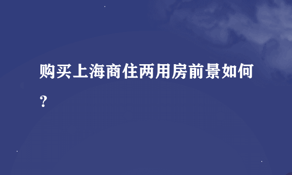 购买上海商住两用房前景如何？