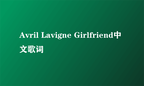 Avril Lavigne Girlfriend中文歌词