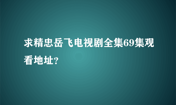 求精忠岳飞电视剧全集69集观看地址？