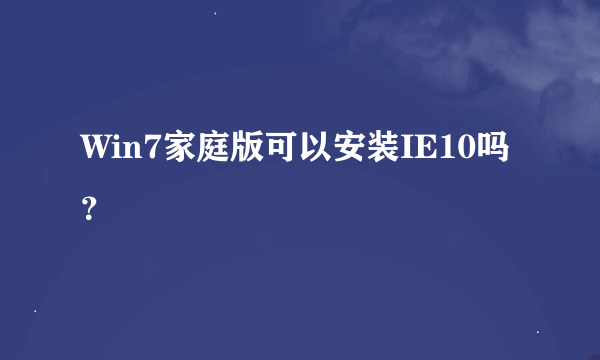 Win7家庭版可以安装IE10吗？