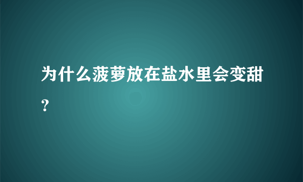 为什么菠萝放在盐水里会变甜？