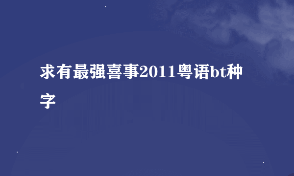 求有最强喜事2011粤语bt种字