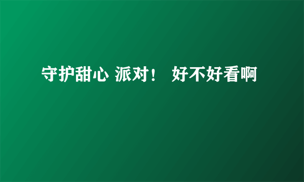 守护甜心 派对！ 好不好看啊