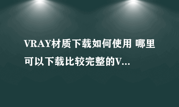 VRAY材质下载如何使用 哪里可以下载比较完整的VRAY 带贴图