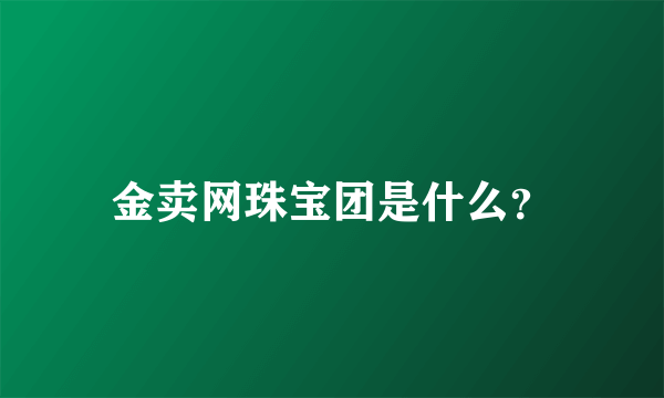 金卖网珠宝团是什么？