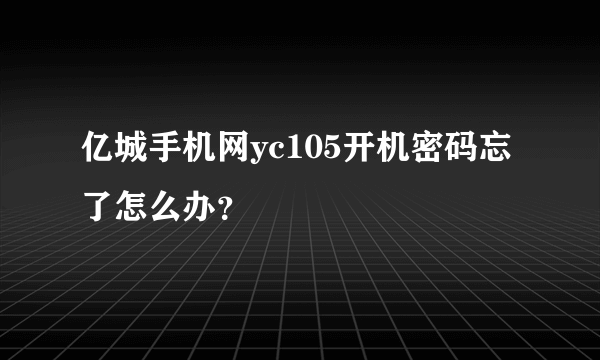 亿城手机网yc105开机密码忘了怎么办？