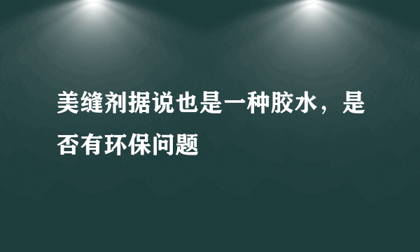 美缝剂据说也是一种胶水，是否有环保问题