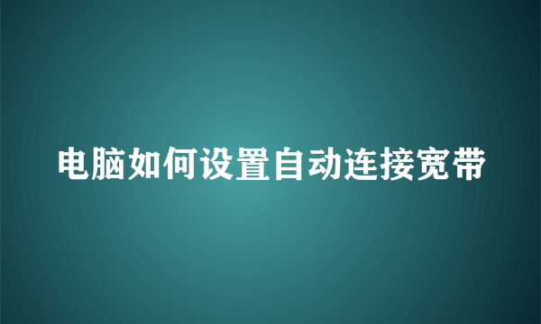 电脑如何设置自动连接宽带