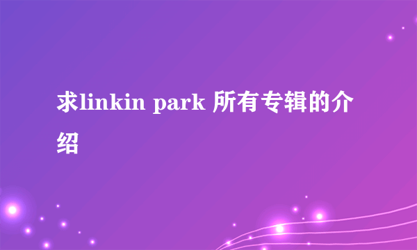 求linkin park 所有专辑的介绍