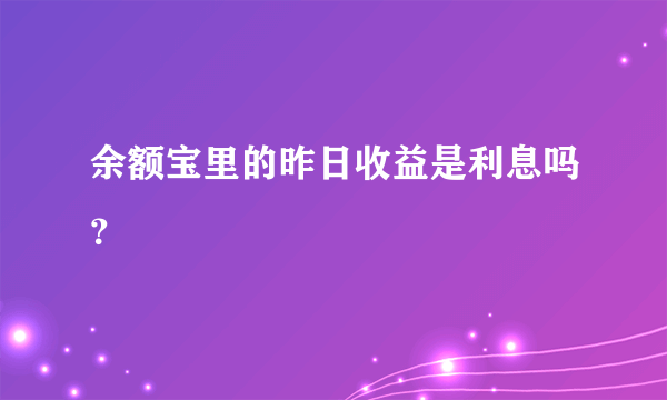 余额宝里的昨日收益是利息吗？