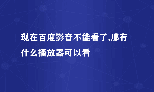 现在百度影音不能看了,那有什么播放器可以看