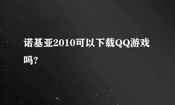 诺基亚2010可以下载QQ游戏吗?