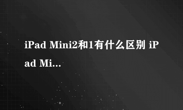 iPad Mini2和1有什么区别 iPad Mini2与Mini1区别对比