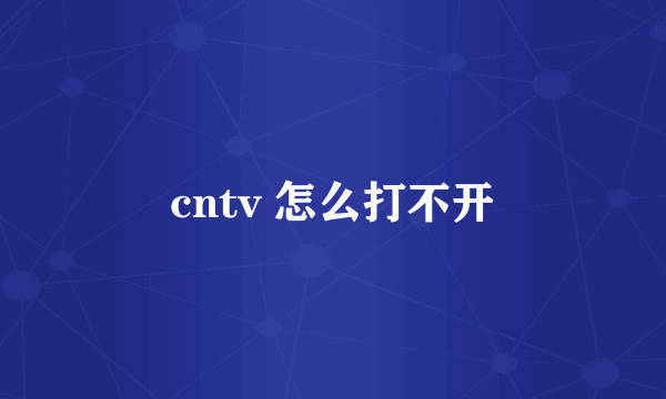 cntv 怎么打不开