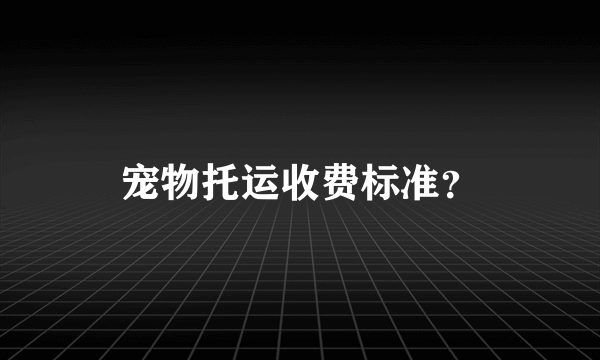 宠物托运收费标准？