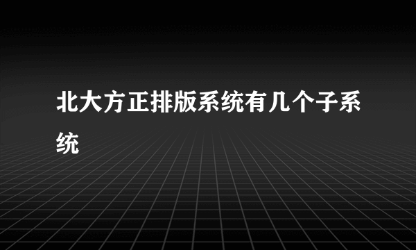 北大方正排版系统有几个子系统