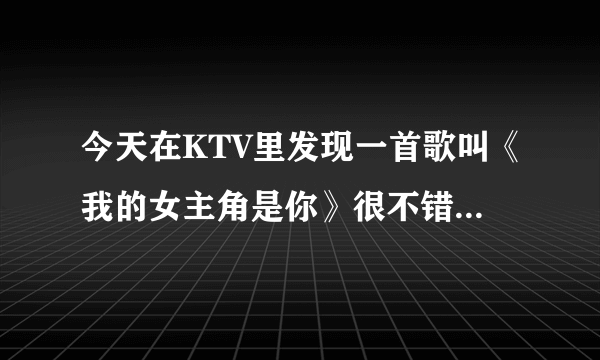 今天在KTV里发现一首歌叫《我的女主角是你》很不错诶，那个叫KenT王健的还有写过什么歌？