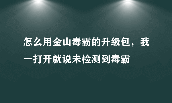 怎么用金山毒霸的升级包，我一打开就说未检测到毒霸