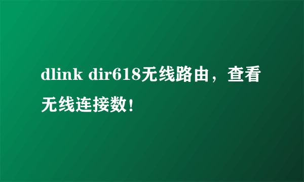 dlink dir618无线路由，查看无线连接数！