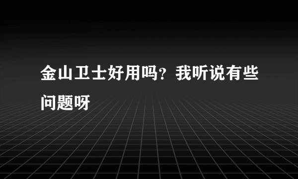 金山卫士好用吗？我听说有些问题呀