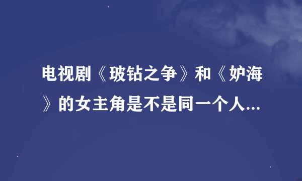 电视剧《玻钻之争》和《妒海》的女主角是不是同一个人，叫什么名字？