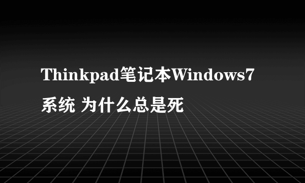 Thinkpad笔记本Windows7系统 为什么总是死